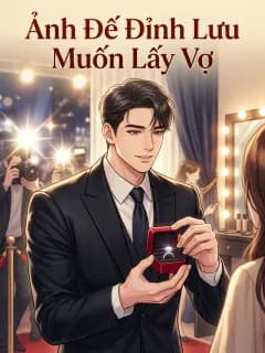 Ảnh Đế Đỉnh Lưu Muốn Lấy Vợ