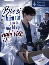 Bác sĩ thiên tài như tôi mà bị ép nghỉ việc
